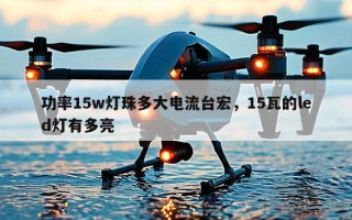 功率15w灯珠多大电流台宏，15瓦的led灯有多亮