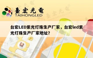 台宏LED紫光灯珠生产厂家，台宏led紫光灯珠生产厂家地址？
