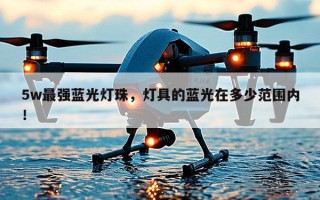 5w最强蓝光灯珠，灯具的蓝光在多少范围内！