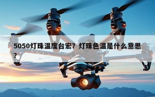 5050灯珠温度台宏？灯珠色温是什么意思？