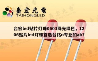 台宏led贴片灯珠0603绿光绿色，1206贴片led灯珠首选台铭n专业的ab？