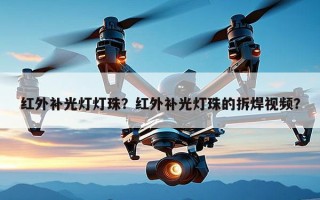 红外补光灯灯珠？红外补光灯珠的拆焊视频？
