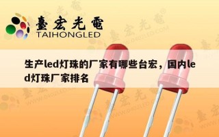 生产led灯珠的厂家有哪些台宏，国内led灯珠厂家排名