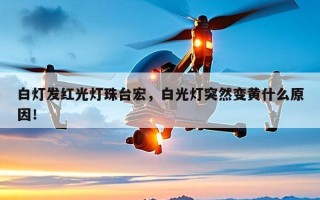 白灯发红光灯珠台宏，白光灯突然变黄什么原因！