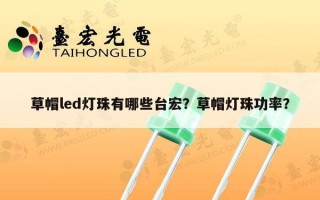 草帽led灯珠有哪些台宏？草帽灯珠功率？