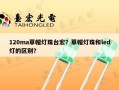 120ma草帽灯珠台宏？草帽灯珠和led灯的区别？