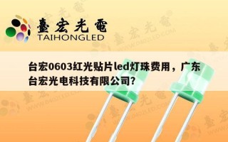 台宏0603红光贴片led灯珠费用，广东台宏光电科技有限公司？