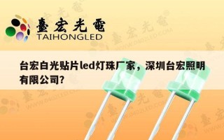 台宏白光贴片led灯珠厂家，深圳台宏照明有限公司？