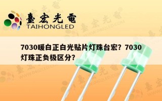 7030暖白正白光贴片灯珠台宏？7030灯珠正负极区分？