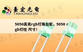 5050高亮rgb灯珠台宏，5050 rgb灯柱 尺寸！