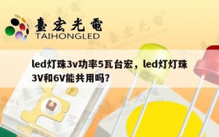 led灯珠3v功率5瓦台宏，led灯灯珠3V和6V能共用吗？