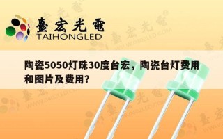 陶瓷5050灯珠30度台宏，陶瓷台灯费用和图片及费用？
