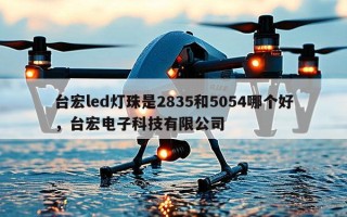 台宏led灯珠是2835和5054哪个好，台宏电子科技有限公司