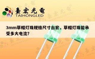 3mm草帽灯珠规格尺寸台宏，草帽灯珠能承受多大电流？