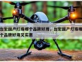 台宏国产灯珠哪个品牌好用，台宏国产灯珠哪个品牌好用又实惠