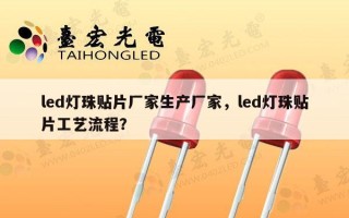 led灯珠贴片厂家生产厂家，led灯珠贴片工艺流程？