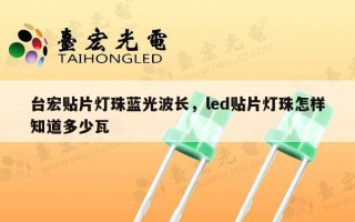 台宏贴片灯珠蓝光波长，led贴片灯珠怎样知道多少瓦