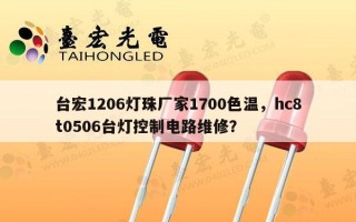 台宏1206灯珠厂家1700色温，hc8t0506台灯控制电路维修？