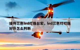 插件三色led灯珠台宏，led三色灯灯珠好坏怎么判断