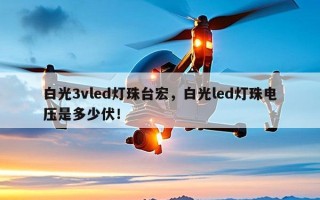 白光3vled灯珠台宏，白光led灯珠电压是多少伏！