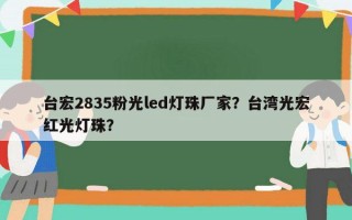 台宏2835粉光led灯珠厂家？台湾光宏红光灯珠？