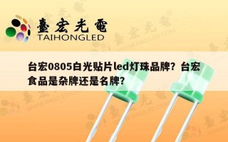 台宏0805白光贴片led灯珠品牌？台宏食品是杂牌还是名牌？