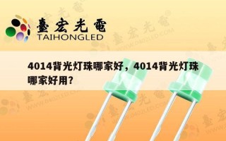 4014背光灯珠哪家好，4014背光灯珠哪家好用？