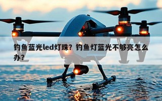 钓鱼蓝光led灯珠？钓鱼灯蓝光不够亮怎么办？