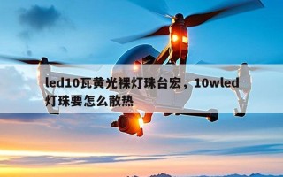 led10瓦黄光裸灯珠台宏，10wled灯珠要怎么散热
