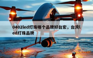 0402led灯珠哪个品牌好台宏，台湾led灯珠品牌