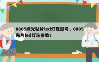 0805绿光贴片led灯珠型号，0805贴片led灯珠参数？