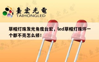 草帽灯珠发光角度台宏，led草帽灯珠坏一个都不亮怎么修！
