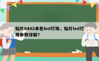 贴片0402单色led灯珠，贴片led灯珠参数详解？