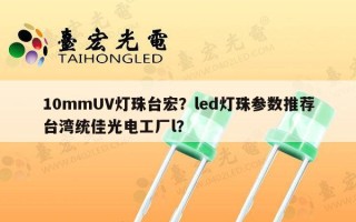 10mmUV灯珠台宏？led灯珠参数推荐台湾统佳光电工厂l？