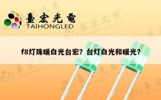 f8灯珠暖白光台宏？台灯白光和暖光？