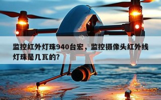 监控红外灯珠940台宏，监控摄像头红外线灯珠是几瓦的？