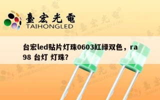 台宏led贴片灯珠0603红绿双色，ra98 台灯 灯珠？
