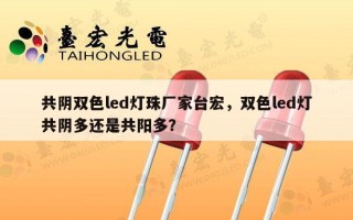 共阴双色led灯珠厂家台宏，双色led灯共阴多还是共阳多？