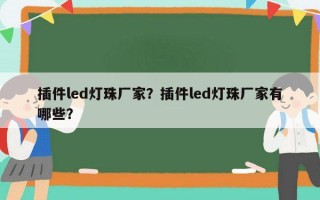 插件led灯珠厂家？插件led灯珠厂家有哪些？
