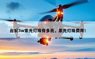 台宏3w紫光灯珠有多亮，紫光灯珠费用！