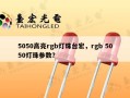 5050高亮rgb灯珠台宏，rgb 5050灯珠参数？