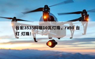 台宏3535科瑞10瓦灯珠，ra98 台灯 灯珠！