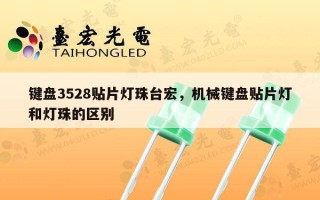 键盘3528贴片灯珠台宏，机械键盘贴片灯和灯珠的区别