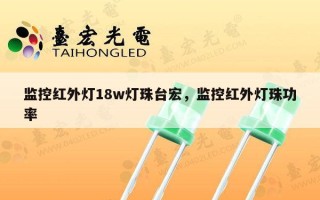 监控红外灯18w灯珠台宏，监控红外灯珠功率