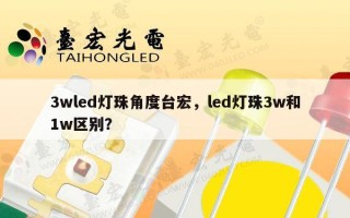3wled灯珠角度台宏，led灯珠3w和1w区别？
