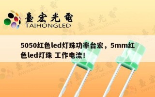 5050红色led灯珠功率台宏，5mm红色led灯珠 工作电流！