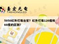5050红外灯珠台宏？红外灯珠120度和60度的区别？