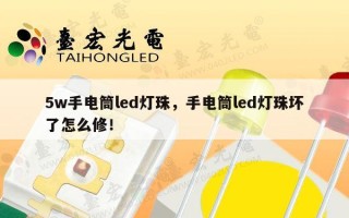 5w手电筒led灯珠，手电筒led灯珠坏了怎么修！