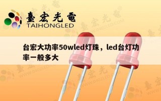 台宏大功率50wled灯珠，led台灯功率一般多大