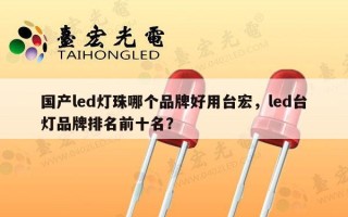 国产led灯珠哪个品牌好用台宏，led台灯品牌排名前十名？